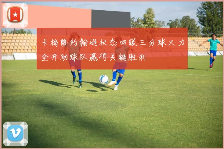 卡梅隆约翰逊状态回暖三分球火力全开助球队赢得关键胜利