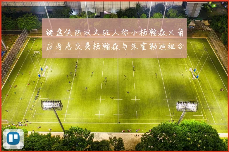 键盘侠热议文班人称小杨瀚森火箭应考虑交易杨瀚森与朱霍勒迪组合