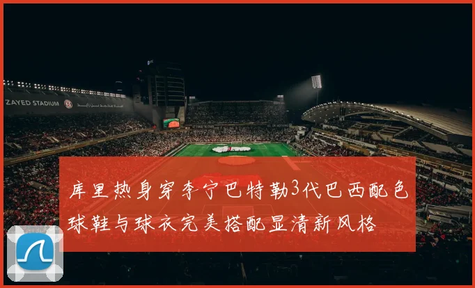 库里热身穿李宁巴特勒3代巴西配色球鞋与球衣完美搭配显清新风格