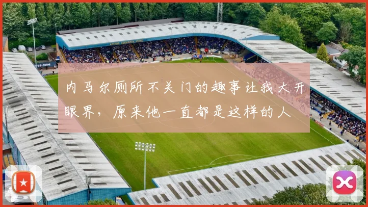 内马尔厕所不关门的趣事让我大开眼界，原来他一直都是这样的人