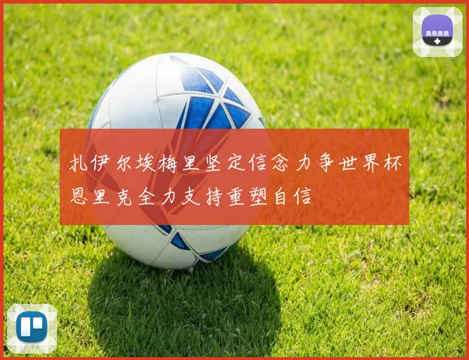 扎伊尔埃梅里坚定信念力争世界杯恩里克全力支持重塑自信