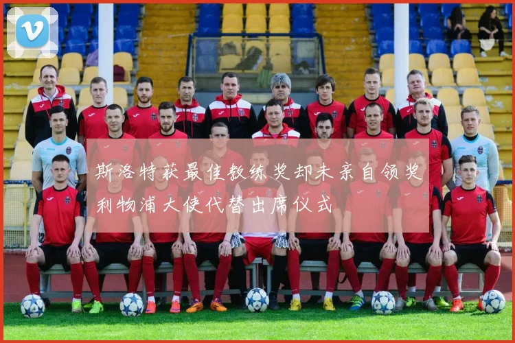 斯洛特获最佳教练奖却未亲自领奖利物浦大使代替出席仪式