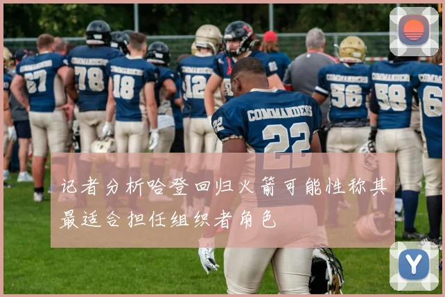 记者分析哈登回归火箭可能性称其最适合担任组织者角色