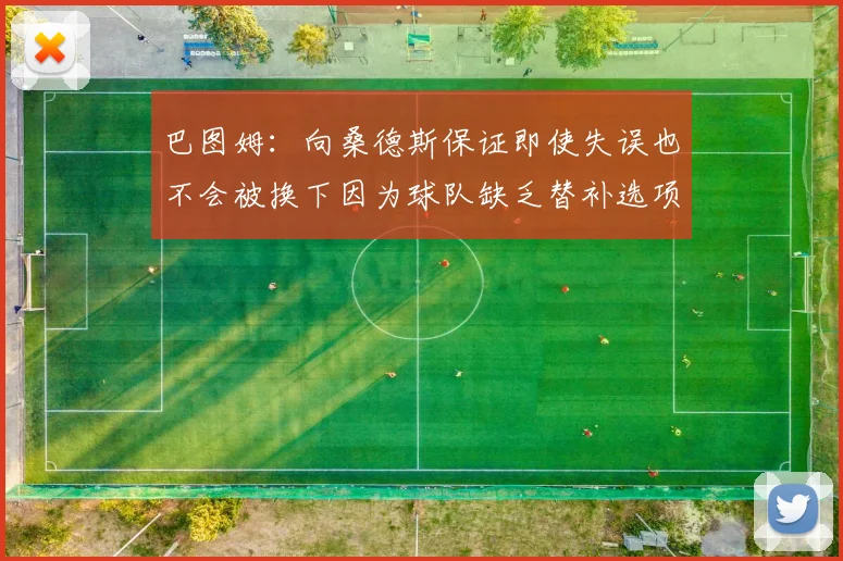 巴图姆：向桑德斯保证即使失误也不会被换下因为球队缺乏替补选项