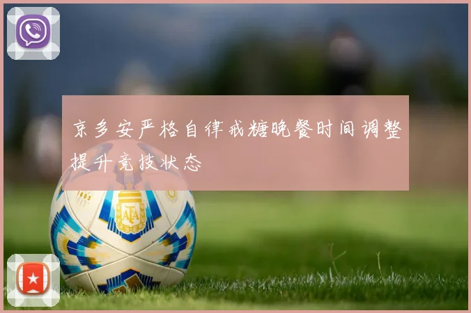 京多安严格自律戒糖晚餐时间调整提升竞技状态