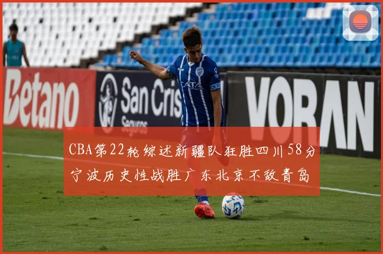 CBA第22轮综述新疆队狂胜四川58分宁波历史性战胜广东北京不敌青岛