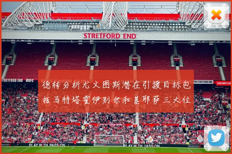 德转分析尤文图斯潜在引援目标包括马特塔霍伊别尔和基耶萨三大位置补强方案