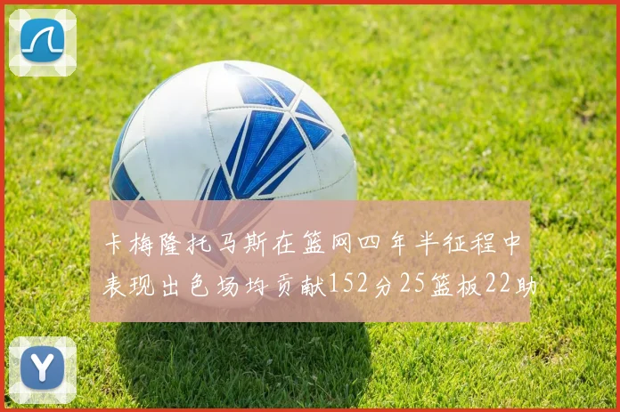 卡梅隆托马斯在篮网四年半征程中表现出色场均贡献152分25篮板22助攻