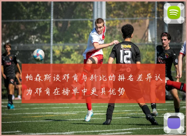 帕森斯谈邓肯与科比的排名差异认为邓肯在榜单中更具优势