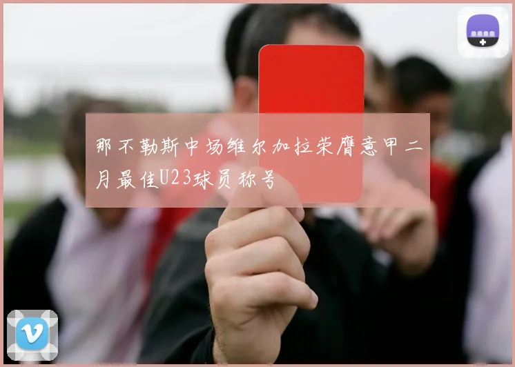 那不勒斯中场维尔加拉荣膺意甲二月最佳U23球员称号